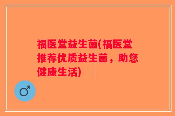 福医堂益生菌(福医堂推荐优质益生菌，助您健康生活)