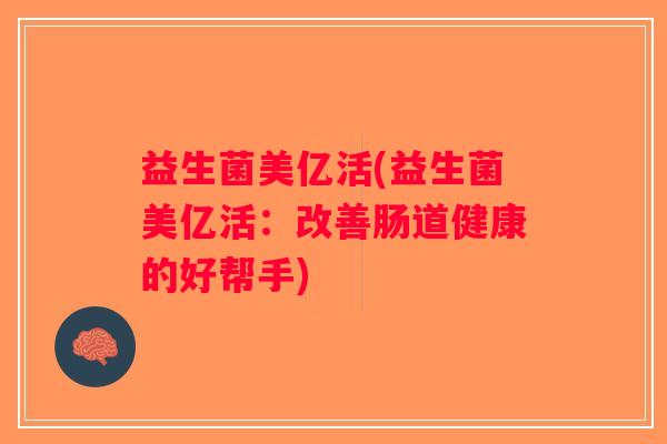 益生菌美亿活(益生菌美亿活：改善肠道健康的好帮手)