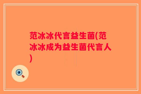 范冰冰代言益生菌(范冰冰成为益生菌代言人)