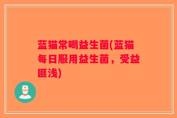 蓝猫常喝益生菌(蓝猫每日服用益生菌，受益匪浅)