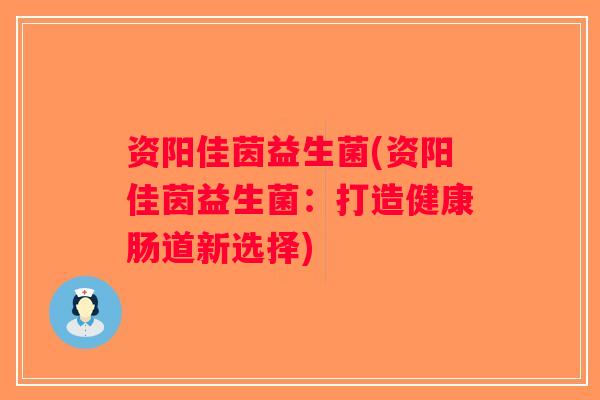 资阳佳茵益生菌(资阳佳茵益生菌：打造健康肠道新选择)