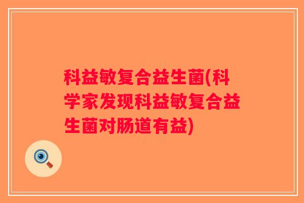 科益敏复合益生菌(科学家发现科益敏复合益生菌对肠道有益)