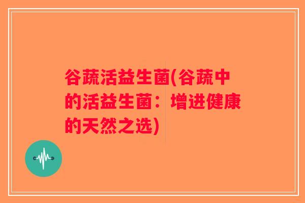 谷蔬活益生菌(谷蔬中的活益生菌：增进健康的天然之选)
