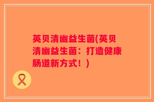 英贝清幽益生菌(英贝清幽益生菌：打造健康肠道新方式！)