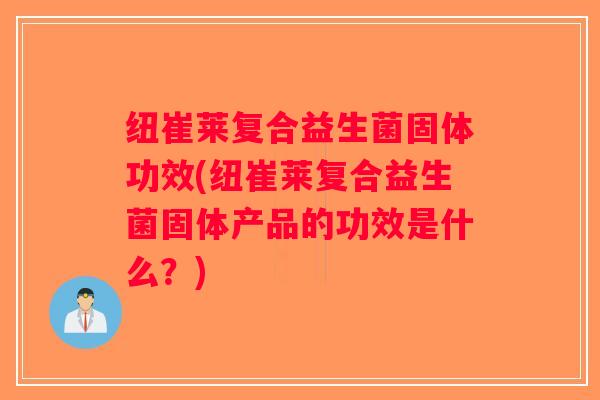 纽崔莱复合益生菌固体功效(纽崔莱复合益生菌固体产品的功效是什么？)
