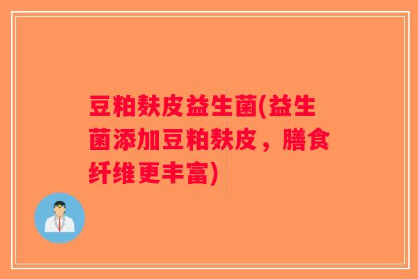 豆粕麸皮益生菌(益生菌添加豆粕麸皮，膳食纤维更丰富)