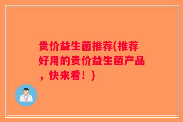 贵价益生菌推荐(推荐好用的贵价益生菌产品，快来看！)