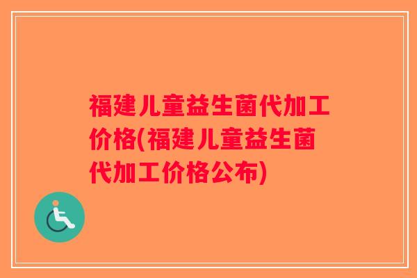 福建儿童益生菌代加工价格(福建儿童益生菌代加工价格公布)