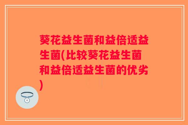 葵花益生菌和益倍适益生菌(比较葵花益生菌和益倍适益生菌的优劣)