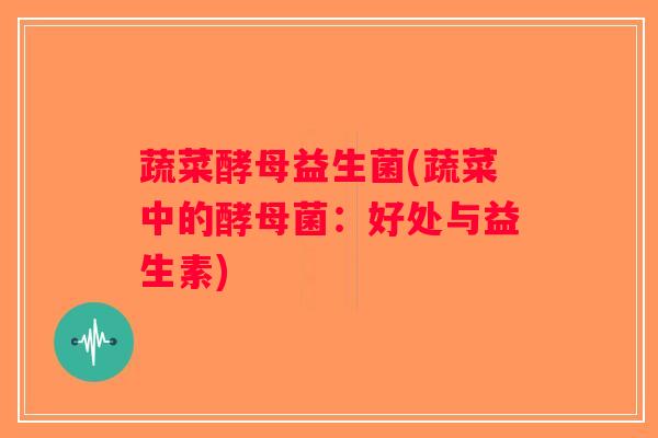 蔬菜酵母益生菌(蔬菜中的酵母菌：好处与益生素)