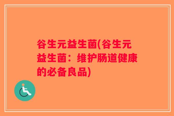 谷生元益生菌(谷生元益生菌：维护肠道健康的必备良品)