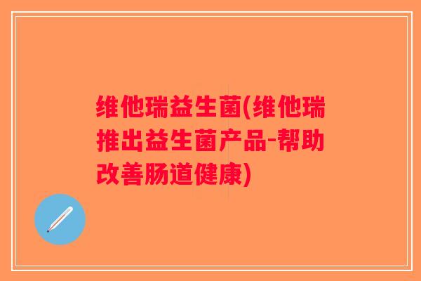 维他瑞益生菌(维他瑞推出益生菌产品-帮助改善肠道健康)