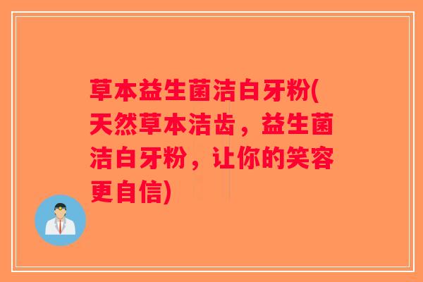 草本益生菌洁白牙粉(天然草本洁齿，益生菌洁白牙粉，让你的笑容更自信)