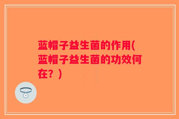 蓝帽子益生菌的作用(蓝帽子益生菌的功效何在？)