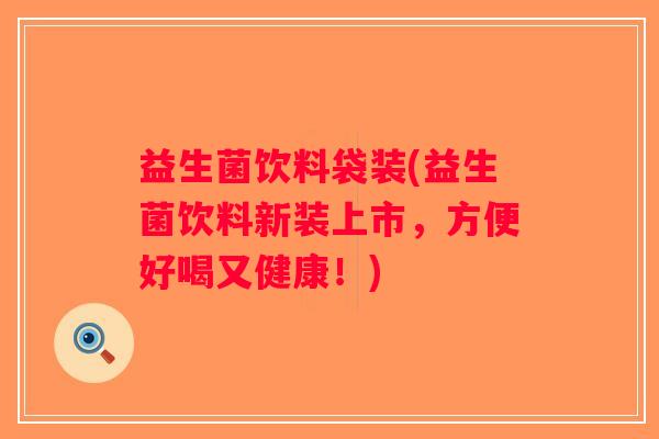 益生菌饮料袋装(益生菌饮料新装上市，方便好喝又健康！)