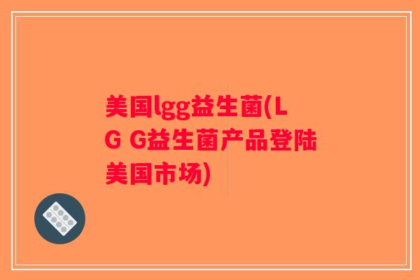 美国lgg益生菌(LG G益生菌产品登陆美国市场)