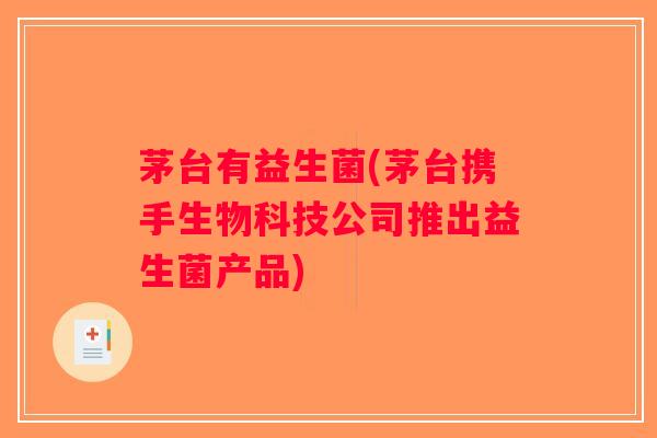 茅台有益生菌(茅台携手生物科技公司推出益生菌产品)