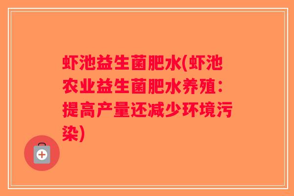 虾池益生菌肥水(虾池农业益生菌肥水养殖：提高产量还减少环境污染)