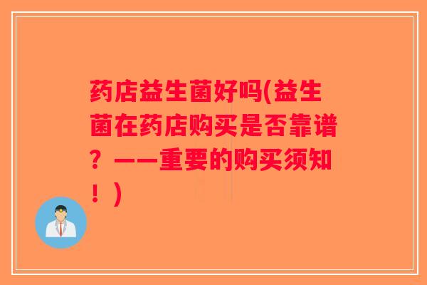 药店益生菌好吗(益生菌在药店购买是否靠谱？——重要的购买须知！)