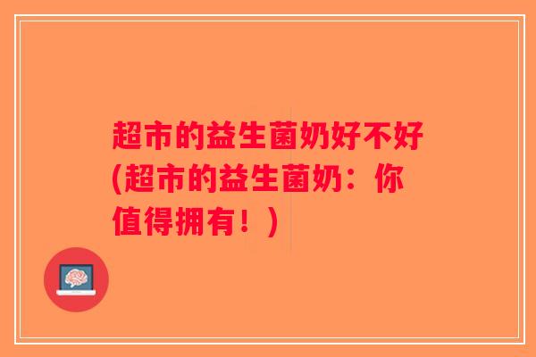 超市的益生菌奶好不好(超市的益生菌奶：你值得拥有！)