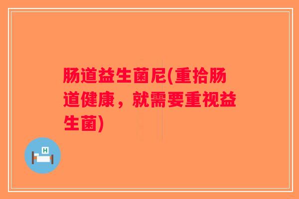 肠道益生菌尼(重拾肠道健康，就需要重视益生菌)