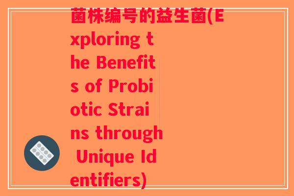 菌株编号的益生菌(Exploring the Benefits of Probiotic Strains through Unique Identifiers)