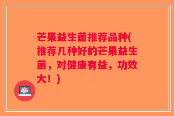 芒果益生菌推荐品种(推荐几种好的芒果益生菌，对健康有益，功效大！)
