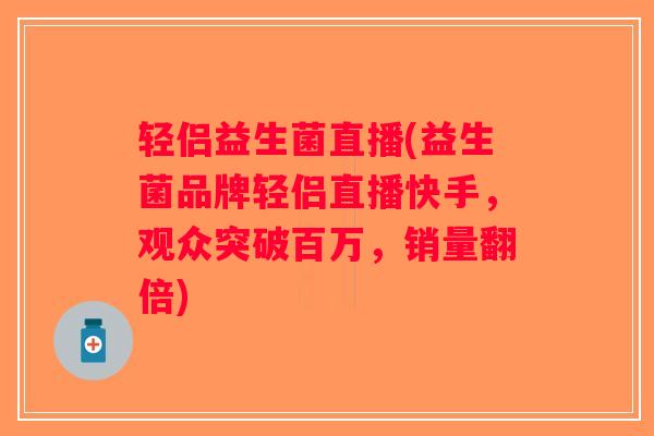 轻侣益生菌直播(益生菌品牌轻侣直播快手，观众突破百万，销量翻倍)