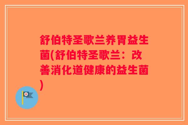 舒伯特圣歌兰养胃益生菌(舒伯特圣歌兰：改善消化道健康的益生菌)