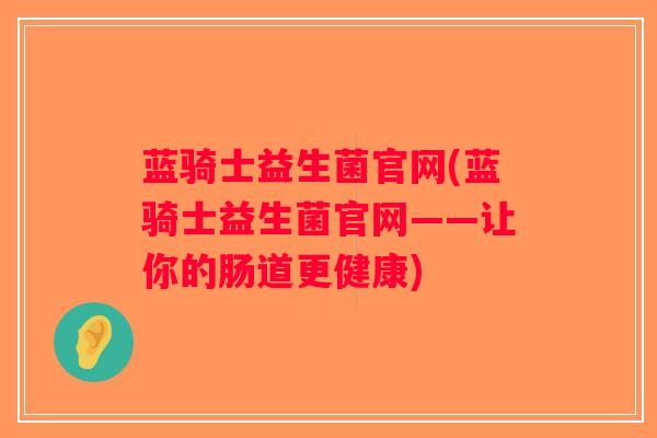 蓝骑士益生菌官网(蓝骑士益生菌官网——让你的肠道更健康)