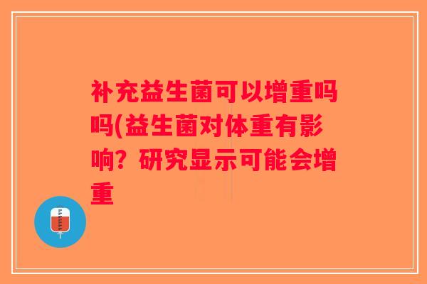 补充益生菌可以增重吗吗(益生菌对体重有影响？研究显示可能会增重