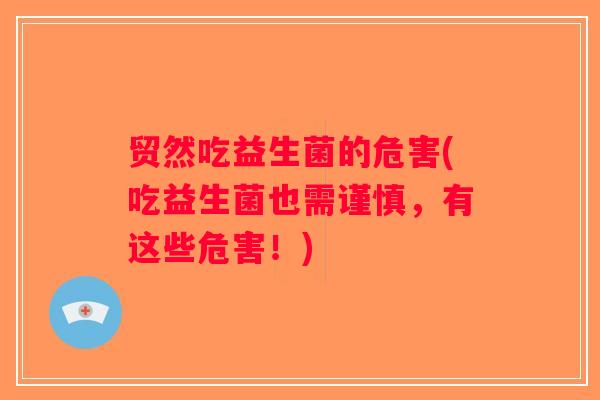 贸然吃益生菌的危害(吃益生菌也需谨慎，有这些危害！)