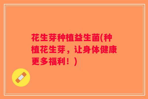 花生芽种植益生菌(种植花生芽，让身体健康更多福利！)