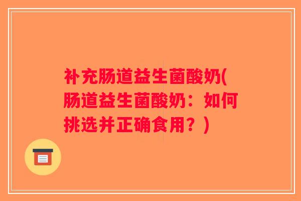 补充肠道益生菌酸奶(肠道益生菌酸奶：如何挑选并正确食用？)