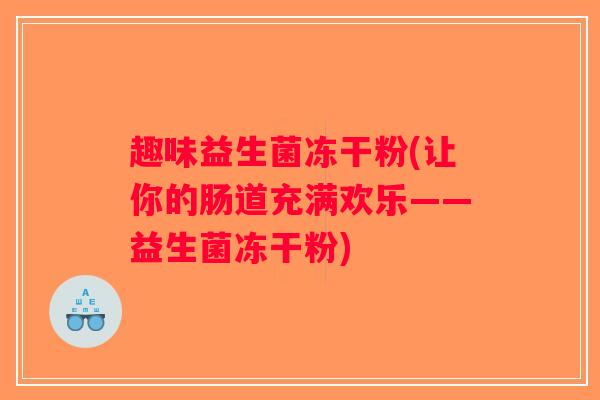 趣味益生菌冻干粉(让你的肠道充满欢乐——益生菌冻干粉)