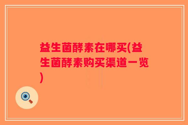 益生菌酵素在哪买(益生菌酵素购买渠道一览)