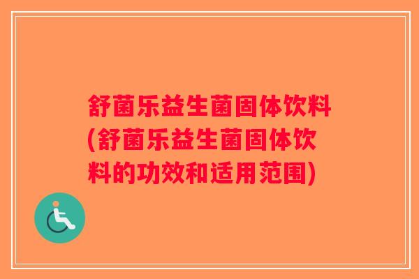 舒菌乐益生菌固体饮料(舒菌乐益生菌固体饮料的功效和适用范围)
