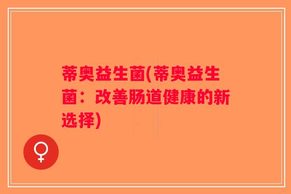 蒂奥益生菌(蒂奥益生菌：改善肠道健康的新选择)