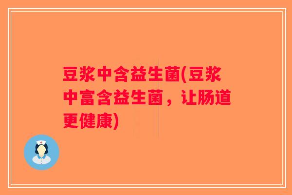 豆浆中含益生菌(豆浆中富含益生菌，让肠道更健康)