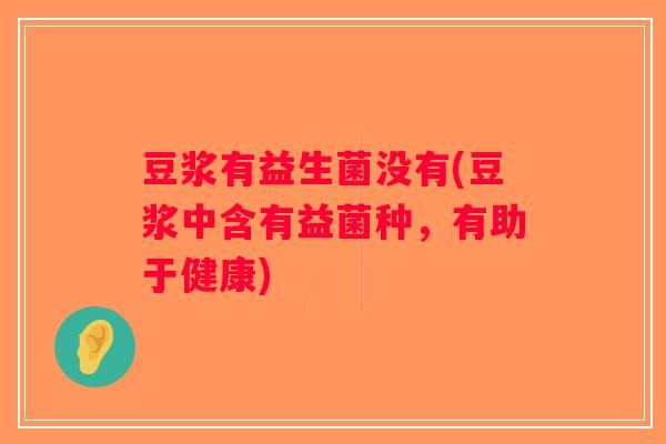 豆浆有益生菌没有(豆浆中含有益菌种，有助于健康)