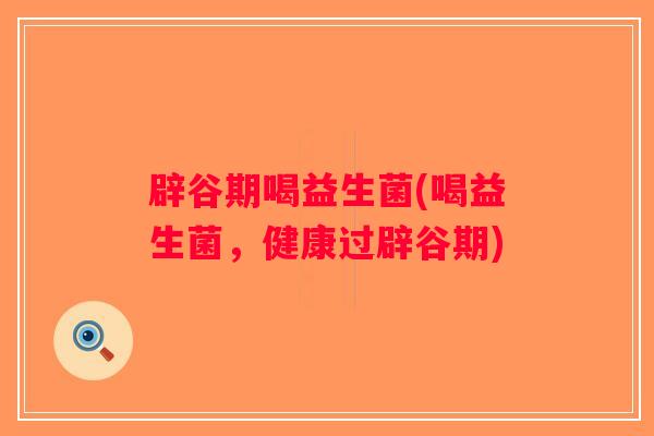 辟谷期喝益生菌(喝益生菌，健康过辟谷期)