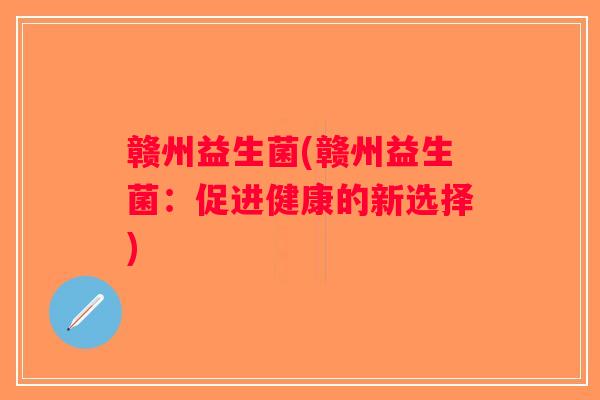 赣州益生菌(赣州益生菌：促进健康的新选择)