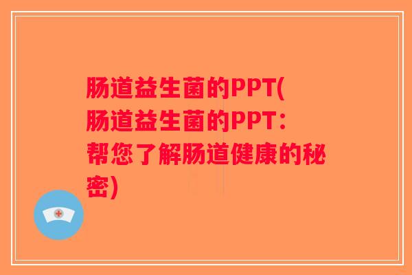 肠道益生菌的PPT(肠道益生菌的PPT：帮您了解肠道健康的秘密)