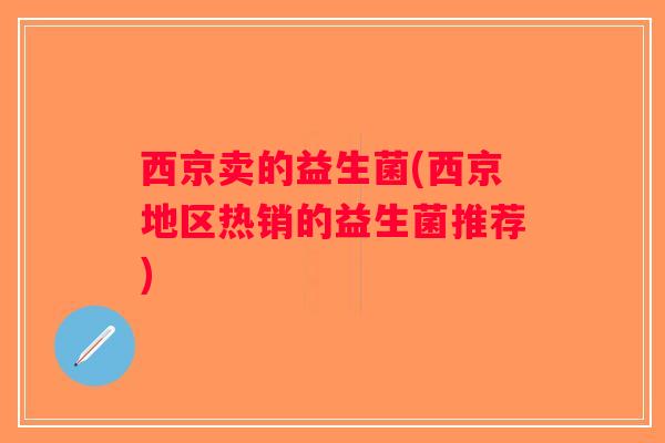 西京卖的益生菌(西京地区热销的益生菌推荐)