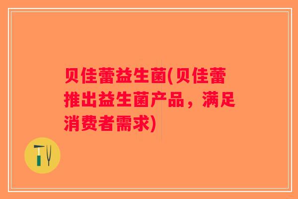 贝佳蕾益生菌(贝佳蕾推出益生菌产品，满足消费者需求)