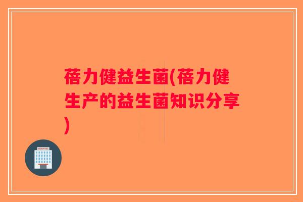 蓓力健益生菌(蓓力健生产的益生菌知识分享)
