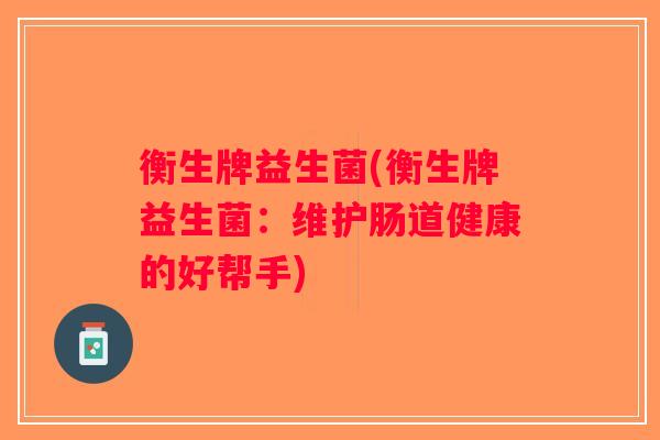 衡生牌益生菌(衡生牌益生菌：维护肠道健康的好帮手)