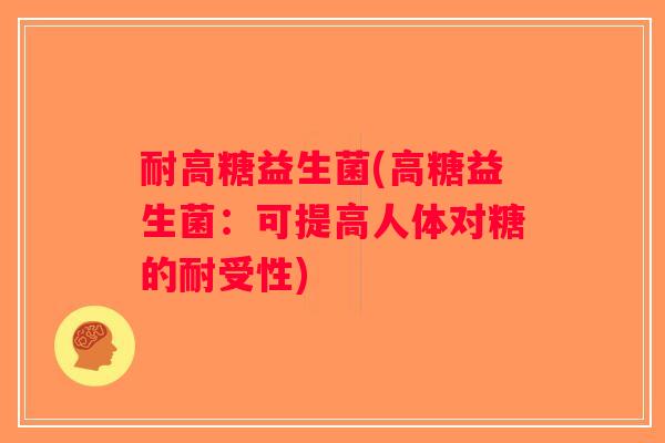 耐高糖益生菌(高糖益生菌：可提高人体对糖的耐受性)