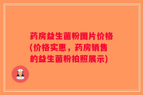 药房益生菌粉图片价格(价格实惠，药房销售的益生菌粉拍照展示)
