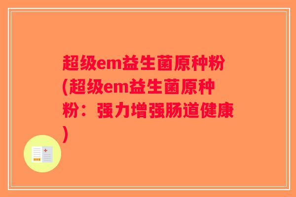 超级em益生菌原种粉(超级em益生菌原种粉：强力增强肠道健康)
